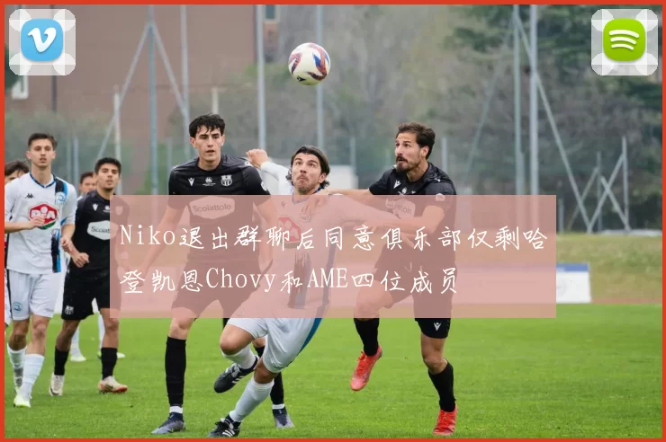 Niko退出群聊后同意俱乐部仅剩哈登凯恩Chovy和AME四位成员